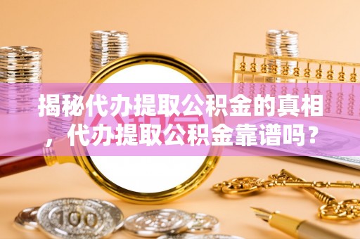 北门揭秘代办提取公积金的真相，代办提取公积金靠谱吗？