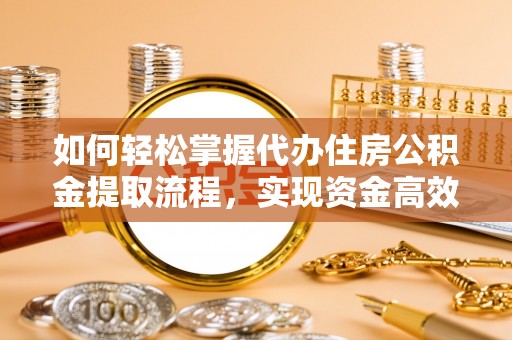 北门如何轻松掌握代办住房公积金提取流程，实现资金高效利用