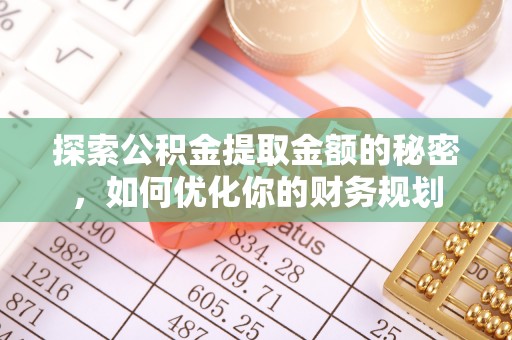 北门探索公积金提取金额的秘密，如何优化你的财务规划