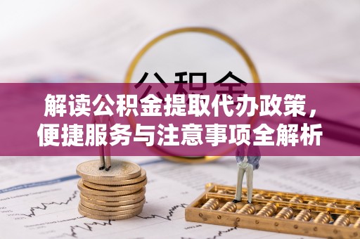 北门解读公积金提取代办政策，便捷服务与注意事项全解析