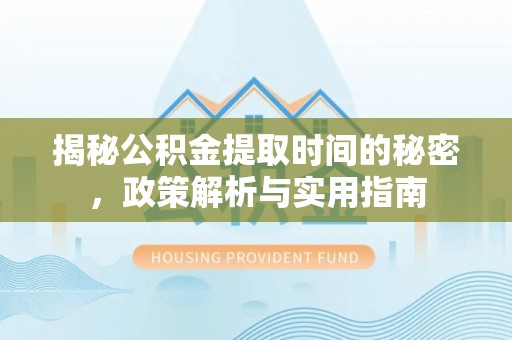 北门揭秘公积金提取时间的秘密，政策解析与实用指南