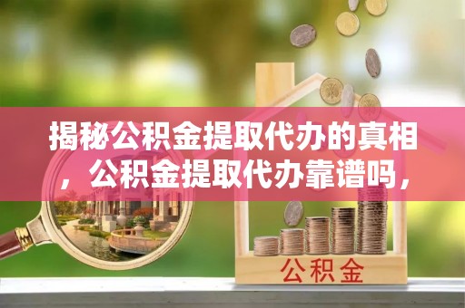 北门揭秘公积金提取代办的真相，公积金提取代办靠谱吗，如何选择专业服务？
