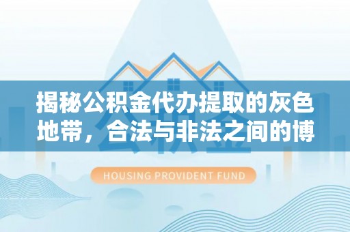 北门揭秘公积金代办提取的灰色地带，合法与非法之间的博弈