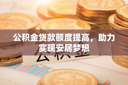 北门公积金贷款额度提高，助力实现安居梦想