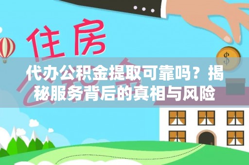 北门代办公积金提取可靠吗？揭秘服务背后的真相与风险