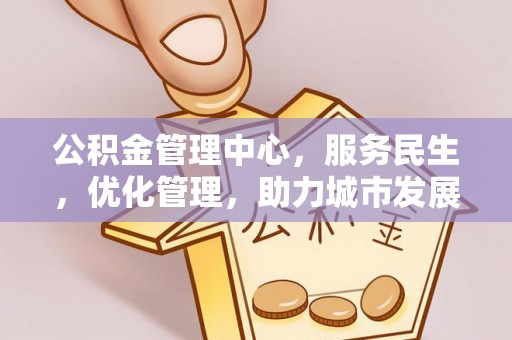 北门公积金管理中心，服务民生，优化管理，助力城市发展