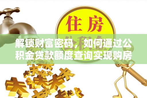 北门解锁财富密码，如何通过公积金贷款额度查询实现购房梦想