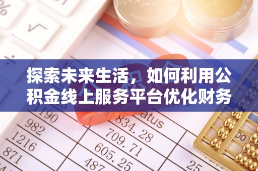 北门探索未来生活，如何利用公积金线上服务平台优化财务管理