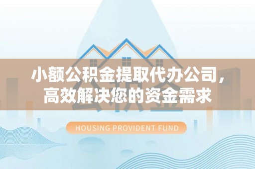 北门小额公积金提取代办公司，高效解决您的资金需求
