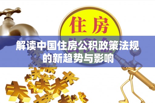 北门解读中国住房公积政策法规的新趋势与影响