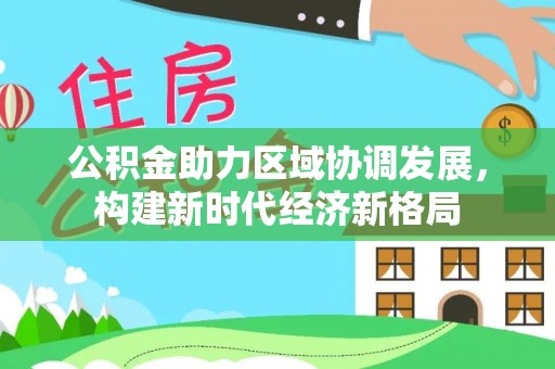 北门公积金助力区域协调发展，构建新时代经济新格局