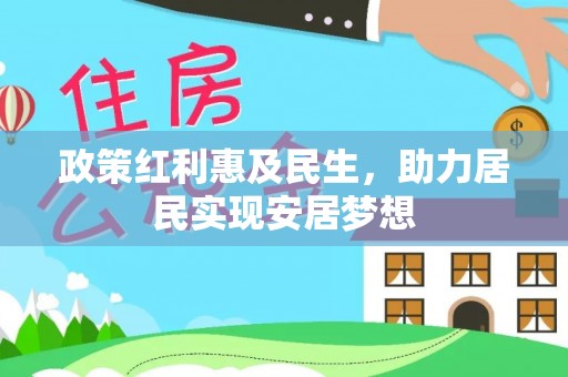 北门政策红利惠及民生，助力居民实现安居梦想
