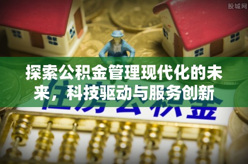 北门探索公积金管理现代化的未来，科技驱动与服务创新