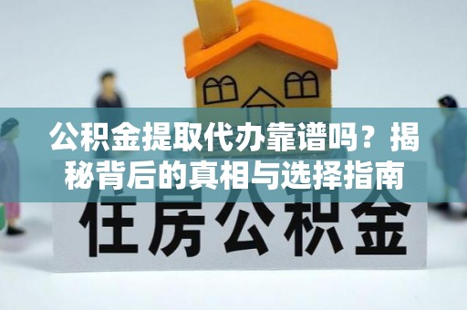 北门公积金提取代办靠谱吗？揭秘背后的真相与选择指南
