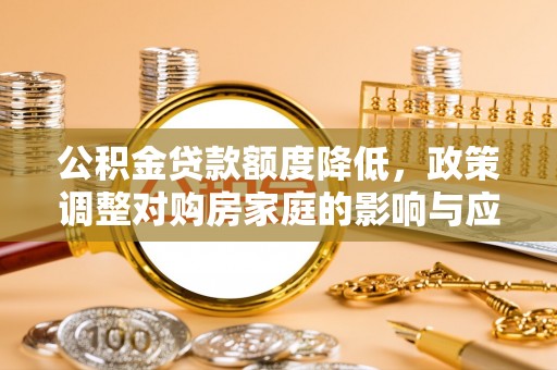 北门公积金贷款额度降低，政策调整对购房家庭的影响与应对策略