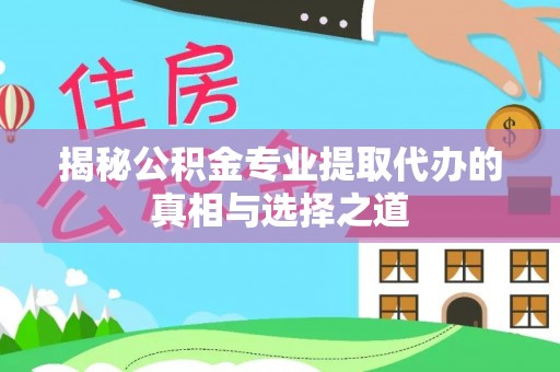 北门揭秘公积金专业提取代办的真相与选择之道