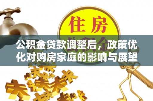 北门公积金贷款调整后，政策优化对购房家庭的影响与展望