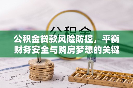 北门公积金贷款风险防控，平衡财务安全与购房梦想的关键