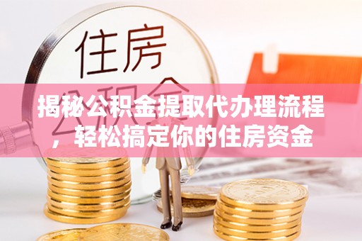 北门揭秘公积金提取代办理流程，轻松搞定你的住房资金