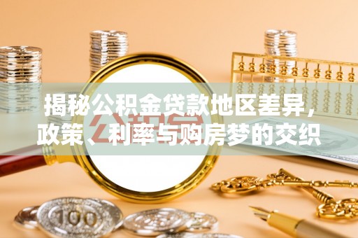 北门揭秘公积金贷款地区差异，政策、利率与购房梦的交织