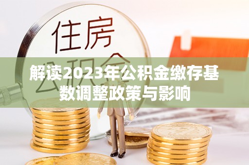 北门解读2023年公积金缴存基数调整政策与影响