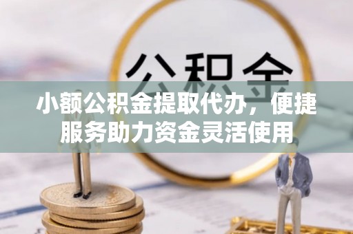 北门小额公积金提取代办，便捷服务助力资金灵活使用