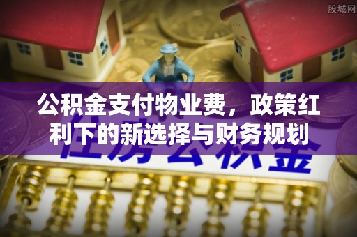 北门公积金支付物业费，政策红利下的新选择与财务规划
