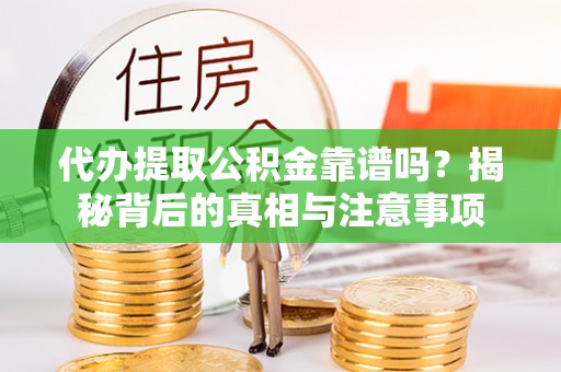 北门代办提取公积金靠谱吗？揭秘背后的真相与注意事项