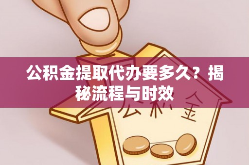 北门公积金提取代办要多久？揭秘流程与时效