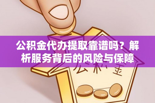 北门公积金代办提取靠谱吗？解析服务背后的风险与保障