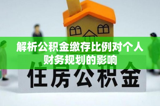 北门解析公积金缴存比例对个人财务规划的影响