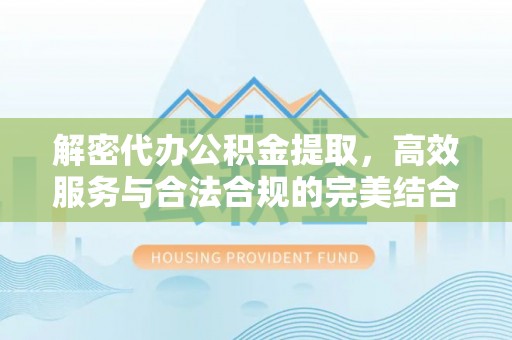 北门解密代办公积金提取，高效服务与合法合规的完美结合