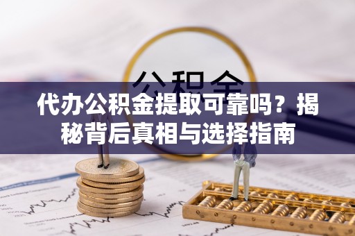 北门代办公积金提取可靠吗？揭秘背后真相与选择指南