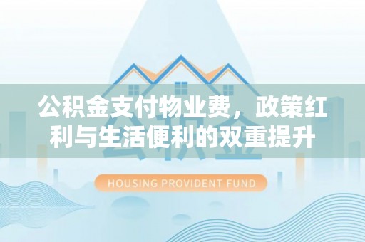 北门公积金支付物业费，政策红利与生活便利的双重提升