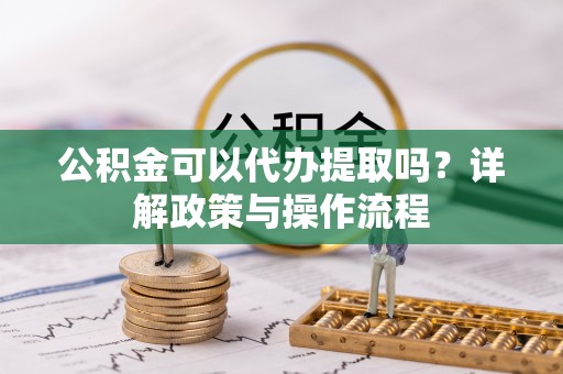 北门公积金可以代办提取吗？详解政策与操作流程