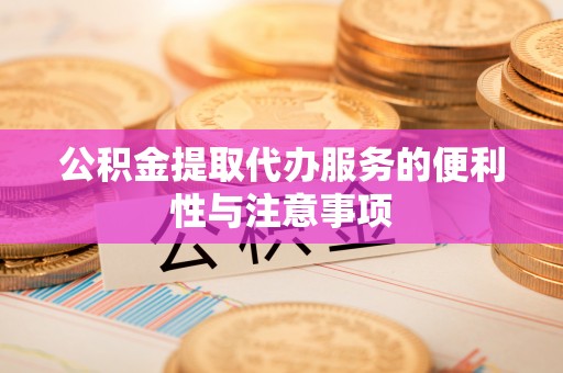 北门公积金提取代办服务的便利性与注意事项