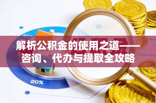 北门解析公积金的使用之道——咨询、代办与提取全攻略