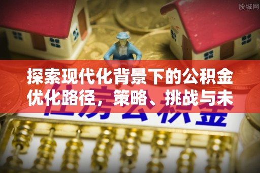 北门探索现代化背景下的公积金优化路径，策略、挑战与未来展望