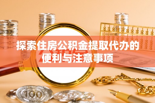 北门探索住房公积金提取代办的便利与注意事项