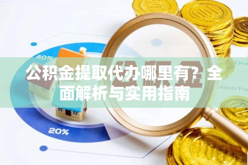 北门公积金提取代办哪里有？全面解析与实用指南