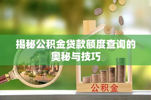 北门揭秘公积金贷款额度查询的奥秘与技巧