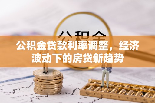 北门公积金贷款利率调整，经济波动下的房贷新趋势