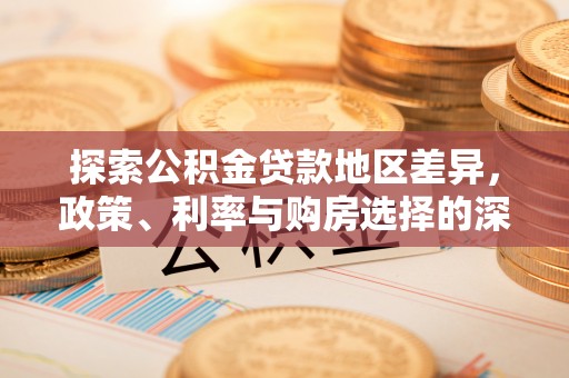 北门探索公积金贷款地区差异，政策、利率与购房选择的深度解析