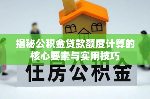 北门揭秘公积金贷款额度计算的核心要素与实用技巧