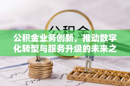 北门公积金业务创新，推动数字化转型与服务升级的未来之路