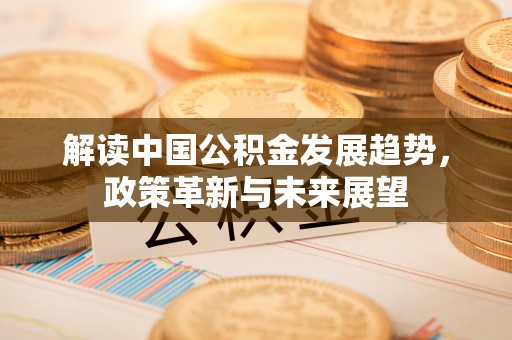 北门解读中国公积金发展趋势，政策革新与未来展望