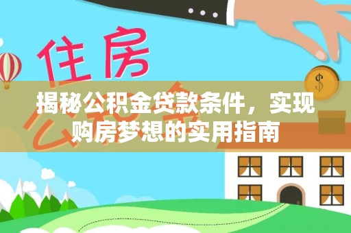 北门揭秘公积金贷款条件，实现购房梦想的实用指南