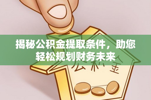 北门揭秘公积金提取条件，助您轻松规划财务未来