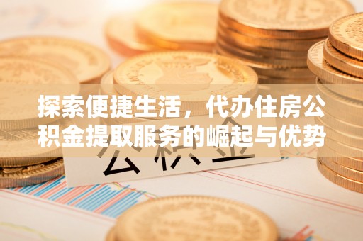 北门探索便捷生活，代办住房公积金提取服务的崛起与优势