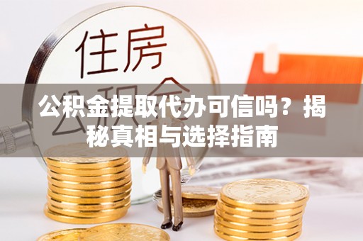 北门公积金提取代办可信吗？揭秘真相与选择指南